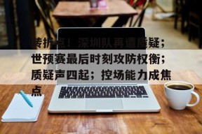 爱游戏APP-转折点！深圳队再遭质疑；世预赛最后时刻攻防权衡；质疑声四起；控场能力成焦点的简单介绍